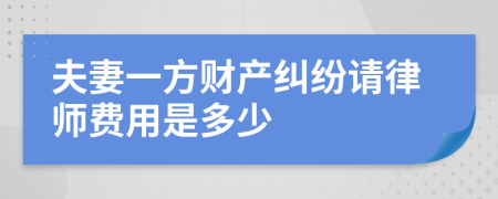 夫妻一方财产纠纷请律师费用是多少