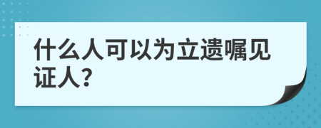 什么人可以为立遗嘱见证人？