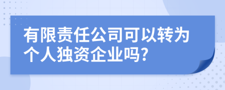 有限责任公司可以转为个人独资企业吗?