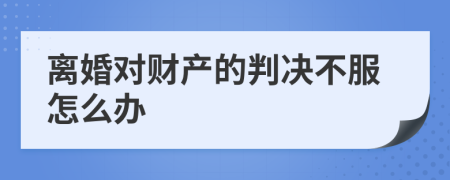 离婚对财产的判决不服怎么办