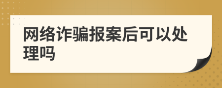 网络诈骗报案后可以处理吗