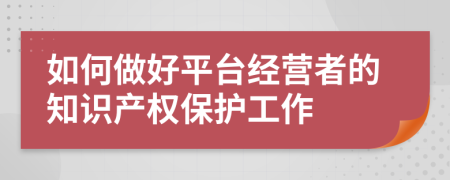 如何做好平台经营者的知识产权保护工作