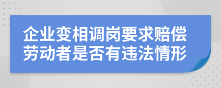 企业变相调岗要求赔偿劳动者是否有违法情形