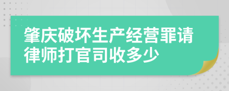 肇庆破坏生产经营罪请律师打官司收多少