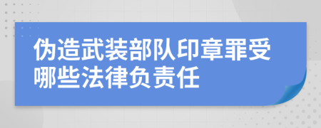 伪造武装部队印章罪受哪些法律负责任