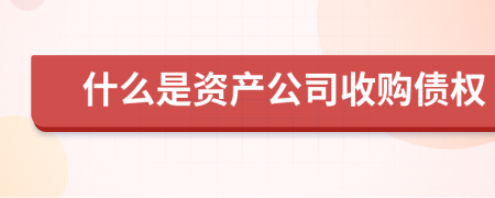 什么是资产公司收购债权