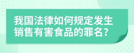 我国法律如何规定发生销售有害食品的罪名？