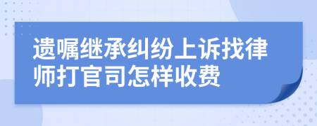 遗嘱继承纠纷上诉找律师打官司怎样收费