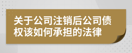 关于公司注销后公司债权该如何承担的法律