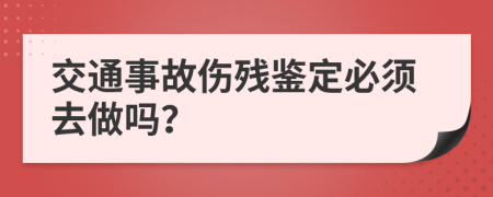 交通事故伤残鉴定必须去做吗？