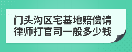 门头沟区宅基地赔偿请律师打官司一般多少钱