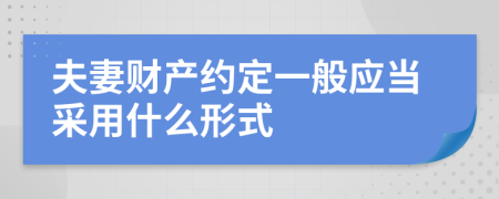 夫妻财产约定一般应当采用什么形式