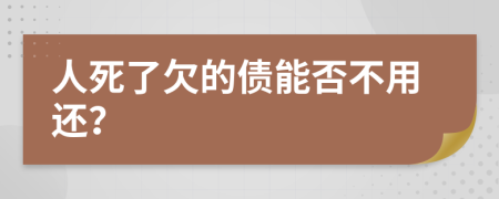 人死了欠的债能否不用还？