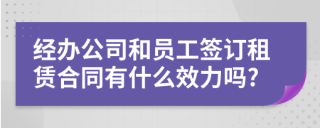 经办公司和员工签订租赁合同有什么效力吗?