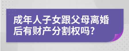 成年人子女跟父母离婚后有财产分割权吗?