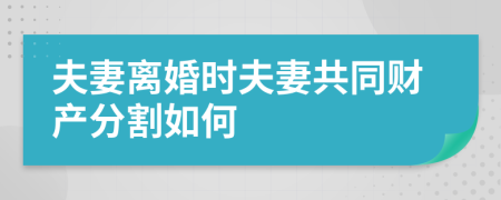 夫妻离婚时夫妻共同财产分割如何