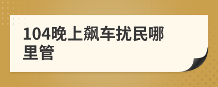 104晚上飙车扰民哪里管