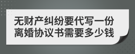 无财产纠纷要代写一份离婚协议书需要多少钱