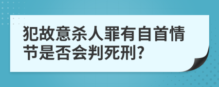 犯故意杀人罪有自首情节是否会判死刑?