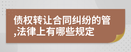 债权转让合同纠纷的管,法律上有哪些规定