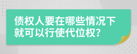 债权人要在哪些情况下就可以行使代位权？