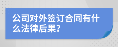 公司对外签订合同有什么法律后果？