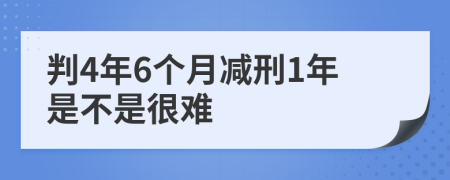 判4年6个月减刑1年是不是很难