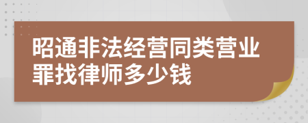 昭通非法经营同类营业罪找律师多少钱