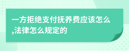 一方拒绝支付抚养费应该怎么,法律怎么规定的