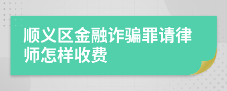 顺义区金融诈骗罪请律师怎样收费