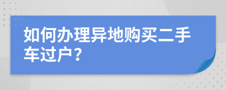 如何办理异地购买二手车过户？