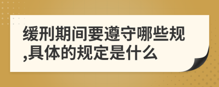 缓刑期间要遵守哪些规,具体的规定是什么