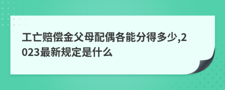 工亡赔偿金父母配偶各能分得多少,2023最新规定是什么