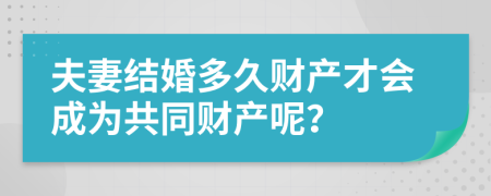 夫妻结婚多久财产才会成为共同财产呢？
