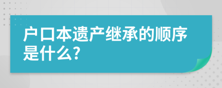 户口本遗产继承的顺序是什么?