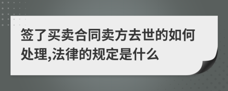 签了买卖合同卖方去世的如何处理,法律的规定是什么