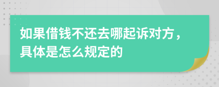 如果借钱不还去哪起诉对方，具体是怎么规定的