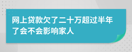 网上贷款欠了二十万超过半年了会不会影响家人