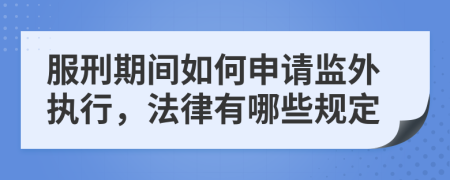 服刑期间如何申请监外执行，法律有哪些规定