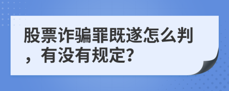 股票诈骗罪既遂怎么判，有没有规定？