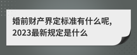 婚前财产界定标准有什么呢,2023最新规定是什么