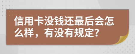 信用卡没钱还最后会怎么样，有没有规定？