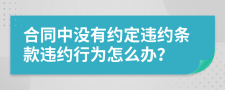 合同中没有约定违约条款违约行为怎么办？