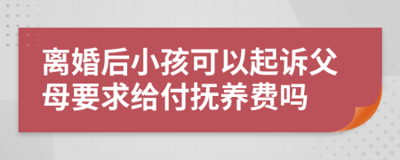 离婚后小孩可以起诉父母要求给付抚养费吗