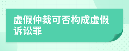 虚假仲裁可否构成虚假诉讼罪