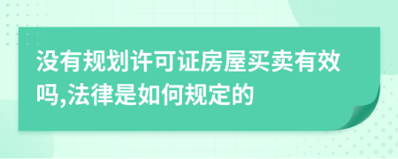 没有规划许可证房屋买卖有效吗,法律是如何规定的