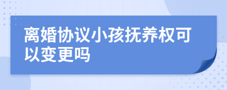 离婚协议小孩抚养权可以变更吗