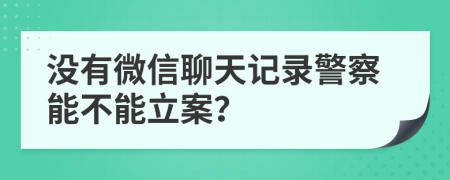 没有微信聊天记录警察能不能立案？