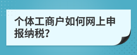 个体工商户如何网上申报纳税？