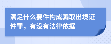 满足什么要件构成骗取出境证件罪，有没有法律依据